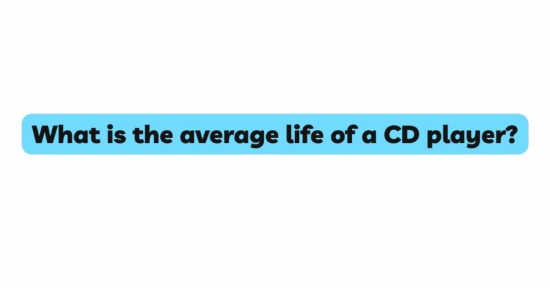 What is the average life of a CD player?