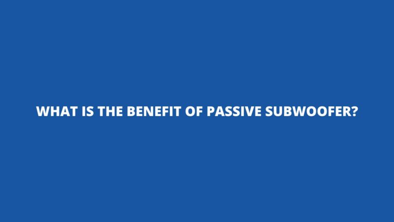 What is the benefit of passive subwoofer?