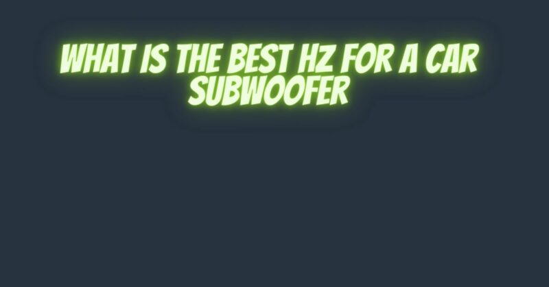 What is the best Hz for a car subwoofer