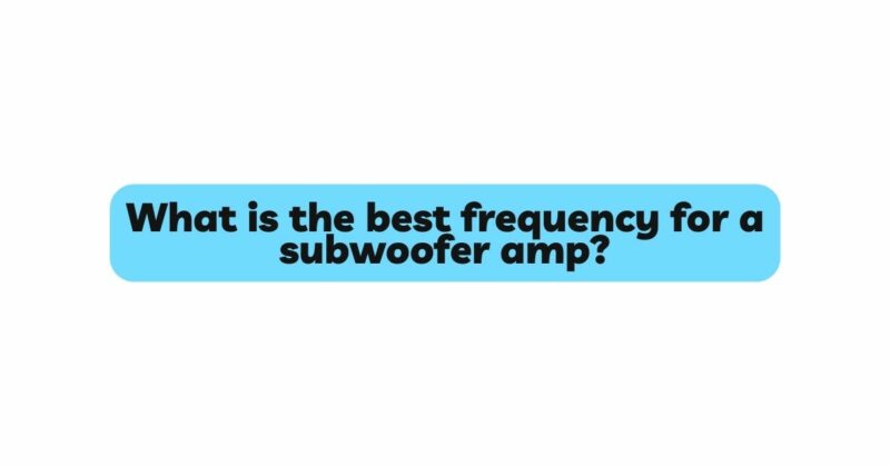 What is the best frequency for a subwoofer amp?