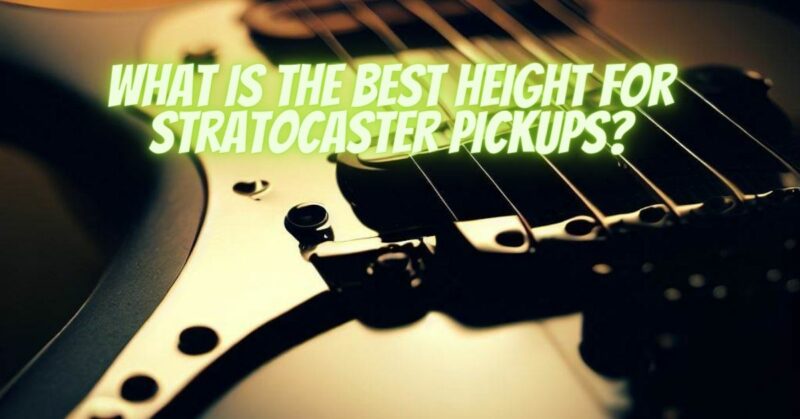 What is the best height for Stratocaster pickups?