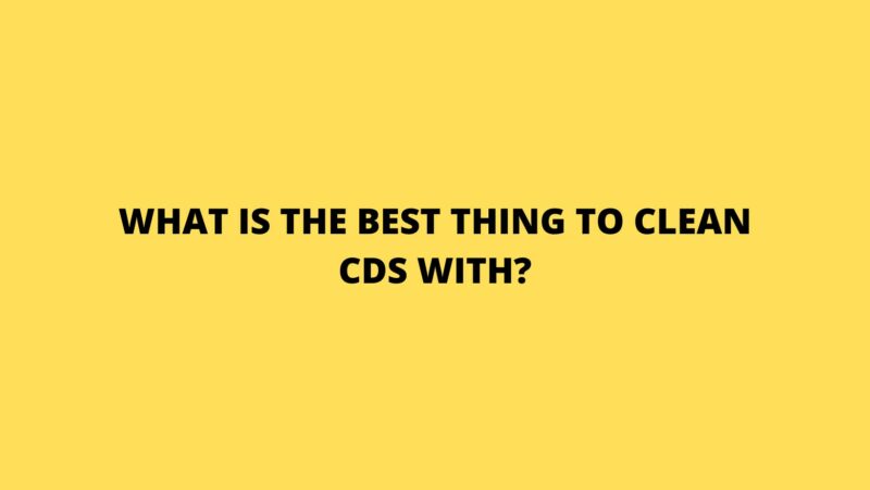 What is the best thing to clean CDs with?