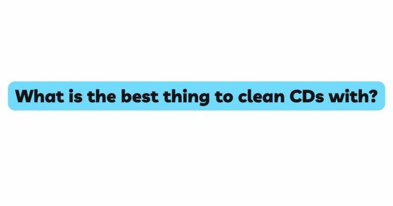 What is the best thing to clean CDs with?