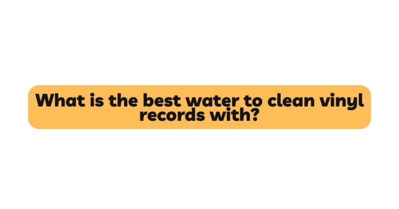 What is the best water to clean vinyl records with?