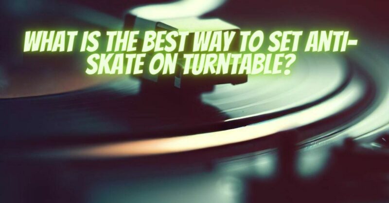What is the best way to set anti-skate on turntable?