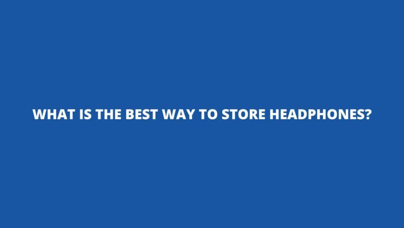 What is the best way to store headphones?