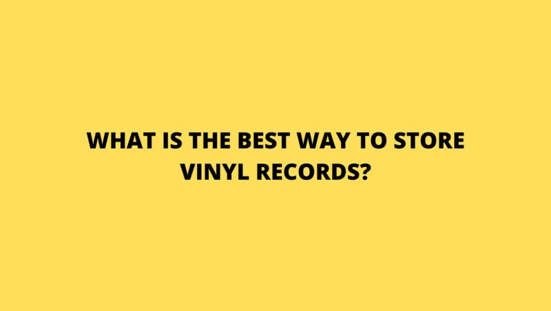 What is the best way to store vinyl records?