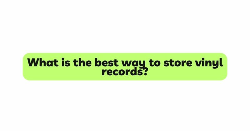 What is the best way to store vinyl records?