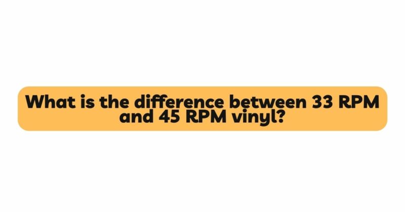 What is the difference between 33 RPM and 45 RPM vinyl?