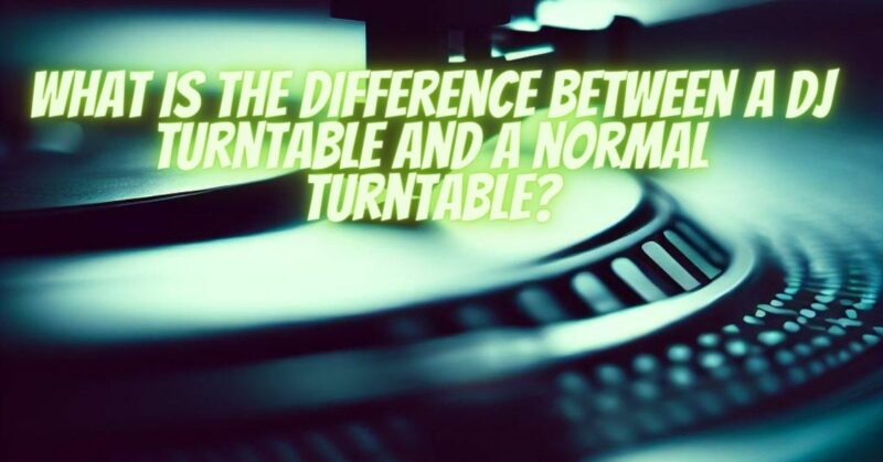 What is the difference between a DJ turntable and a normal turntable?