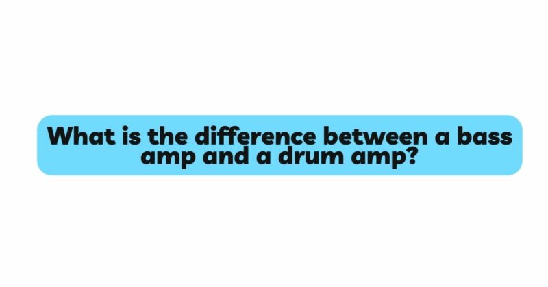 What is the difference between a bass amp and a drum amp?