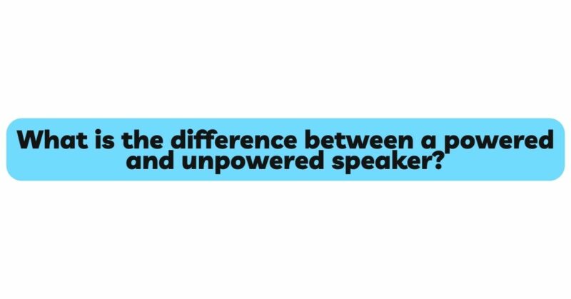 What is the difference between a powered and unpowered speaker?