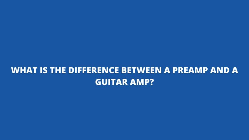 What is the difference between a preamp and a guitar amp?