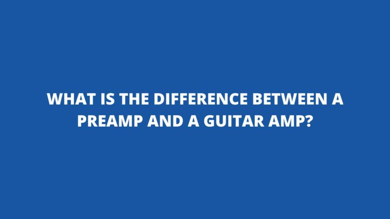 What is the difference between a preamp and a guitar amp?