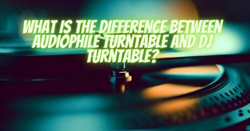 What is the difference between audiophile turntable and DJ turntable?