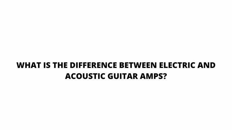 What is the difference between electric and acoustic guitar amps?