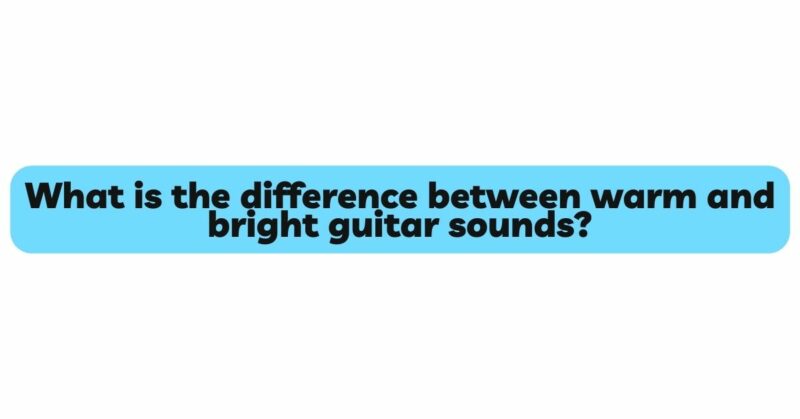 What is the difference between warm and bright guitar sounds?