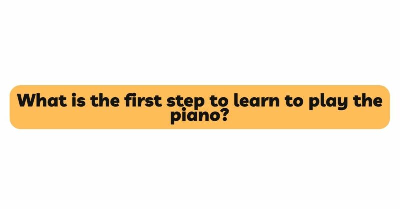 What is the first step to learn to play the piano?