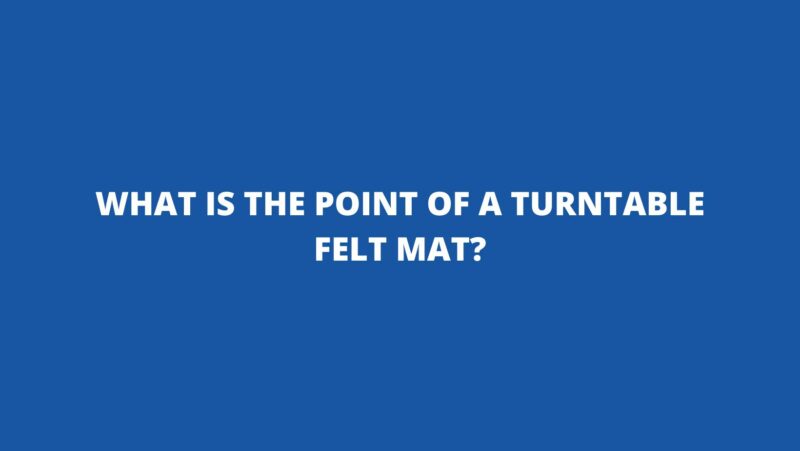 What is the point of a turntable felt mat?