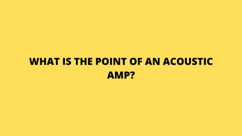 What is the point of an acoustic amp?