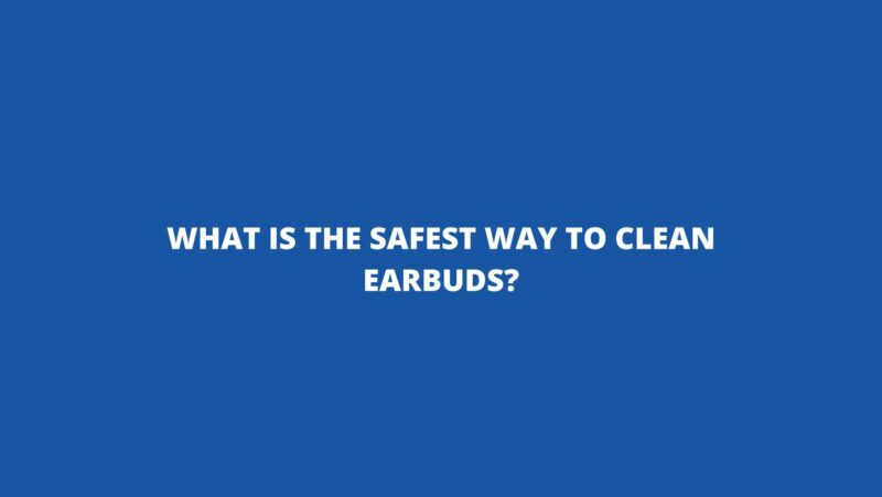 What is the safest way to clean earbuds?