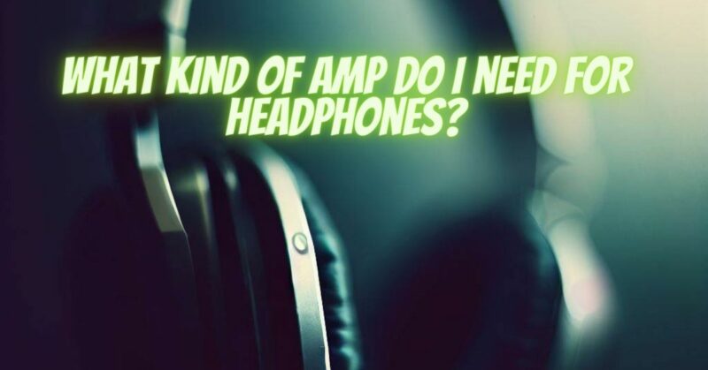 What kind of amp do I need for headphones?