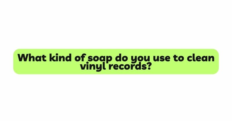What kind of soap do you use to clean vinyl records?