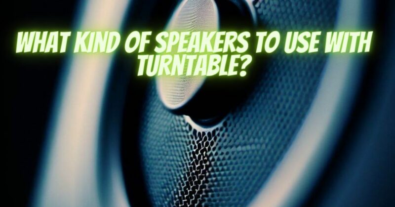 What kind of speakers to use with turntable?
