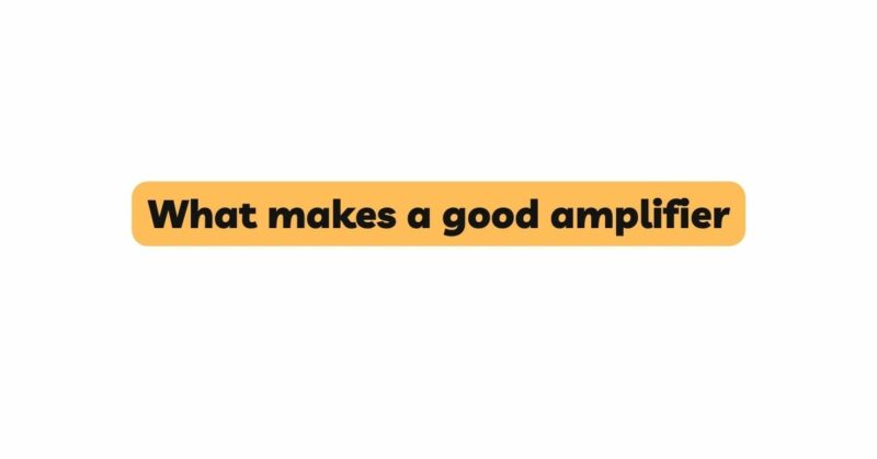 What makes a good amplifier