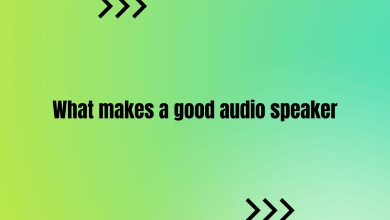 What makes a good audio speaker
