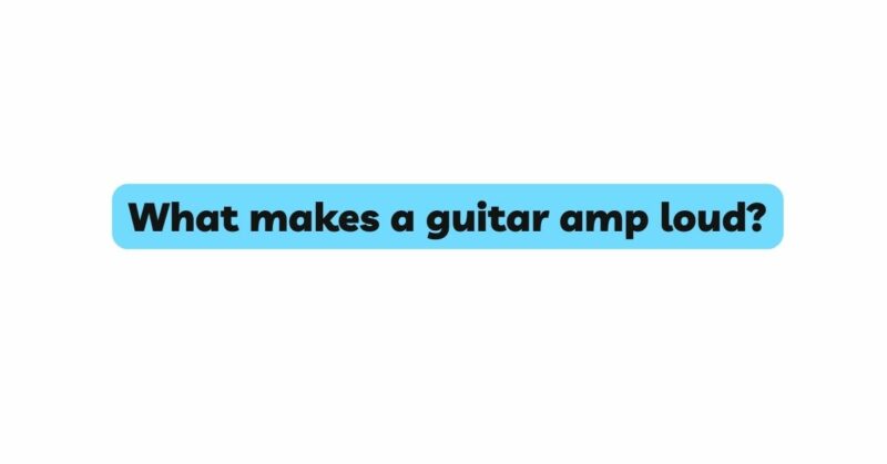 What makes a guitar amp loud?
