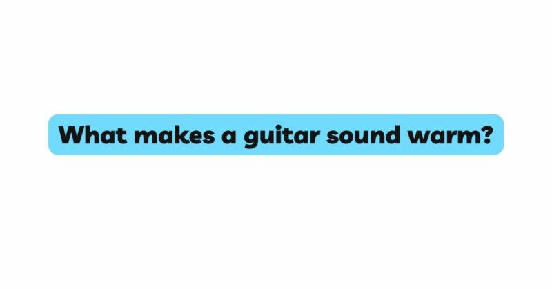 What makes a guitar sound warm?