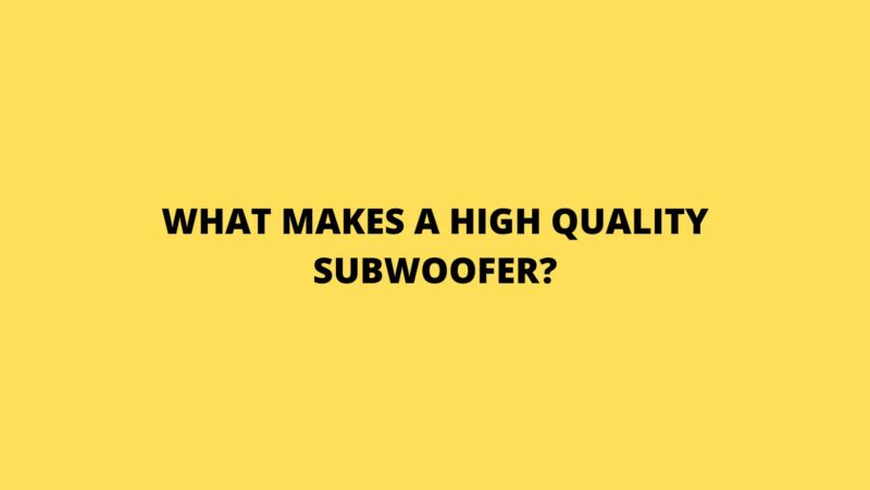 What makes a high quality subwoofer?