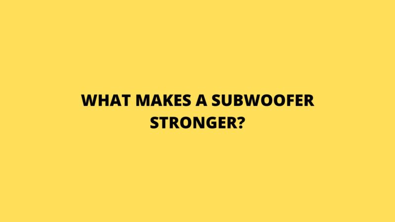 What makes a subwoofer stronger?