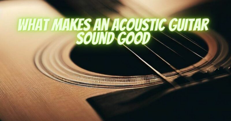 What makes an acoustic guitar sound good