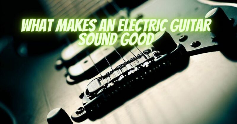 What makes an electric guitar sound good