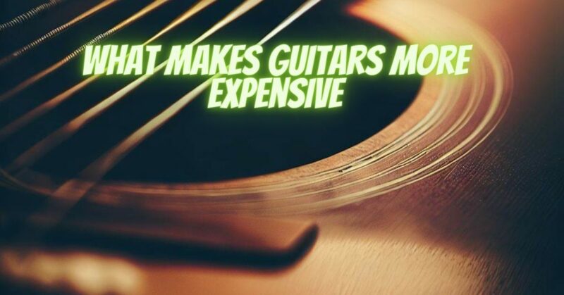 What makes guitars more expensive