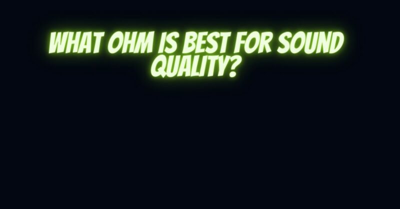 What ohm is best for sound quality?
