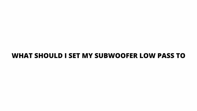 What should I set my subwoofer low pass to