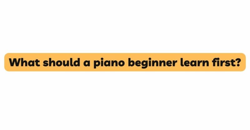 What should a piano beginner learn first?