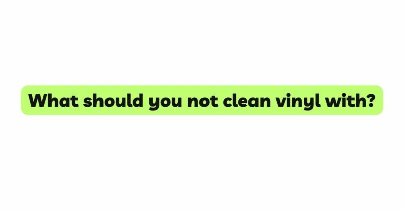 What should you not clean vinyl with?