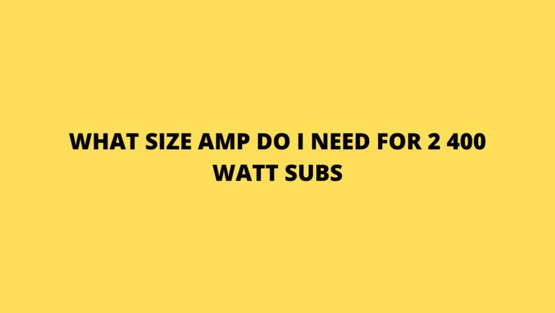 What size amp do I need for 2 400 watt subs