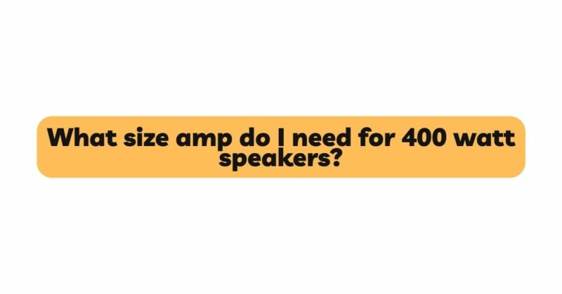 What size amp do I need for 400 watt speakers?