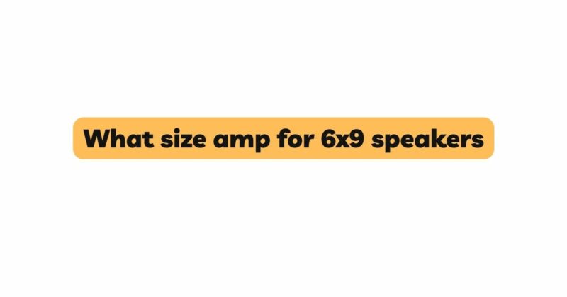 What size amp for 6x9 speakers