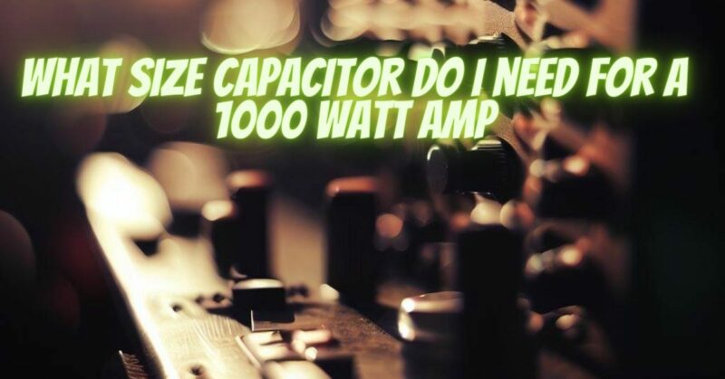 What size capacitor do I need for a 1000 watt amp