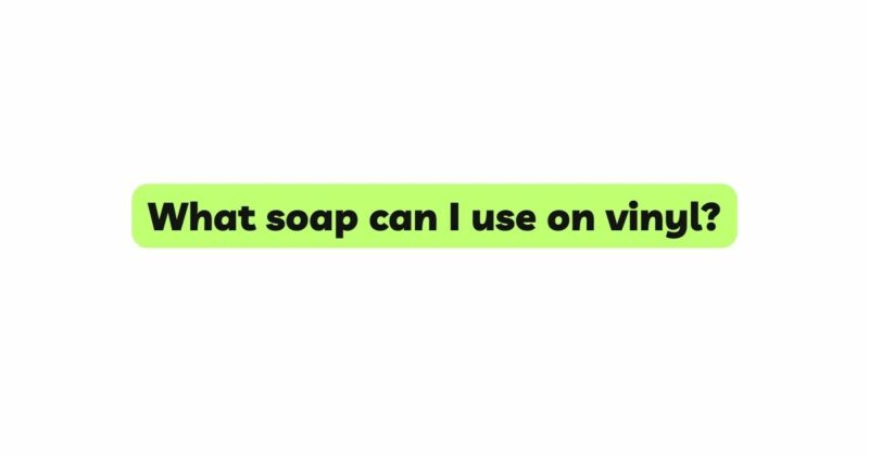 What soap can I use on vinyl?