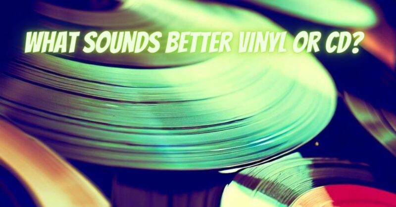 What sounds better vinyl or CD?