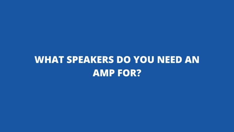 What speakers do you need an amp for?