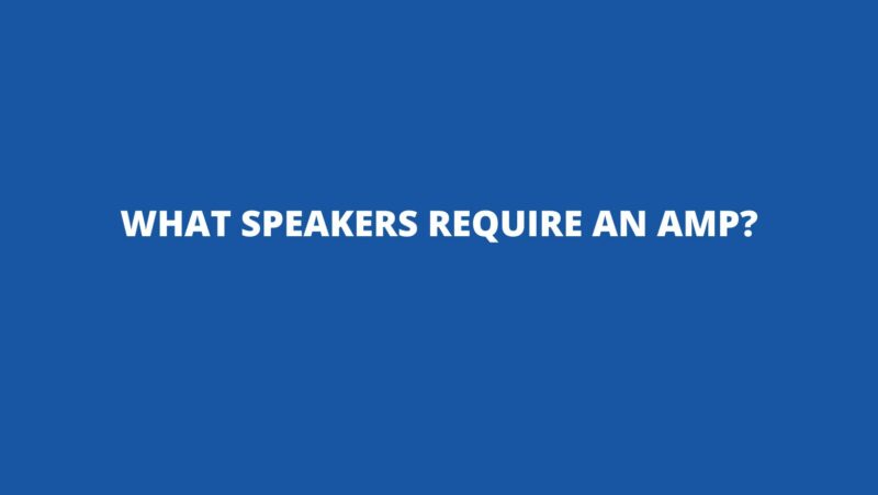 What speakers require an amp?