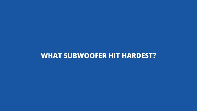 What subwoofer hit hardest?